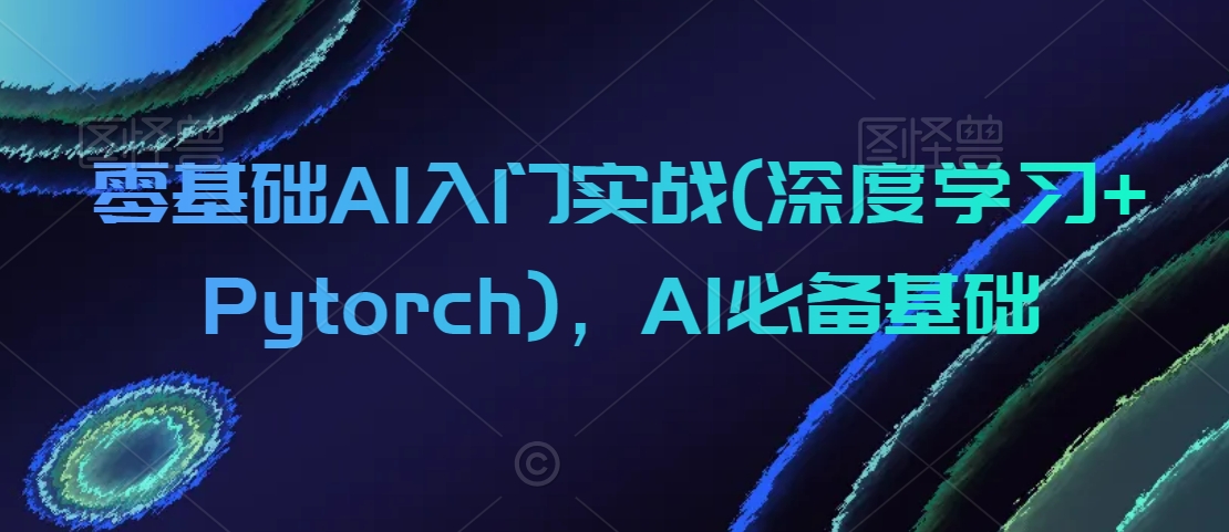 零基础AI入门实战(深度学习+Pytorch)，AI必备基础-木石资源网