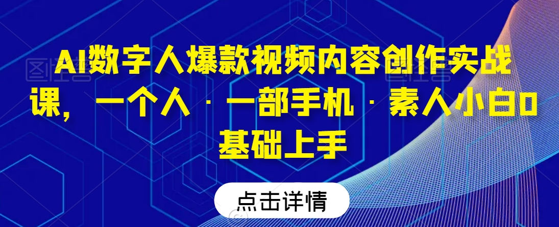 AI数字人爆款视频内容创作实战课，一个人·一部手机·素人小白0基础上手-木石资源网