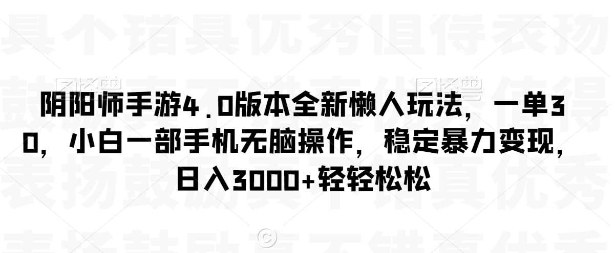 阴阳师手游4.0版本全新懒人玩法，一单30，小白一部手机无脑操作，稳定暴力变现【揭秘】-木石资源网