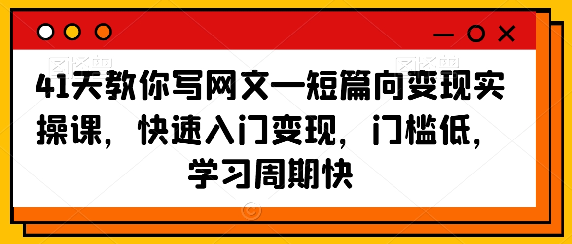 41天教你写网文—短篇向变现实操课，快速入门变现，门槛低，学习周期快-木石资源网