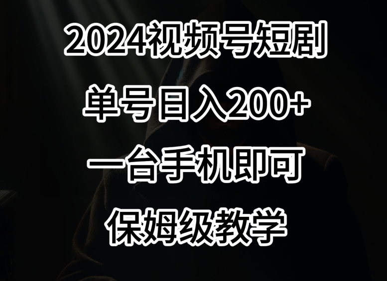 2024风口，视频号短剧，单号日入200+，一台手机即可操作，保姆级教学【揭秘】-木石资源网