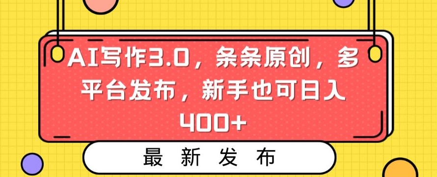 AI写作3.0，条条原创，多平台发布，新手也可日入400+【揭秘】-木石资源网