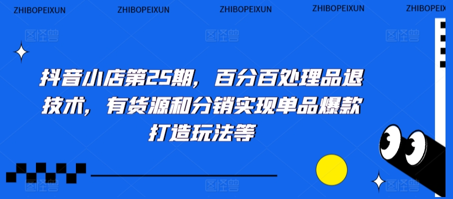 抖音小店第25期，百分百处理品退技术，有货源和分销实现单品爆款打造玩法等-木石资源网