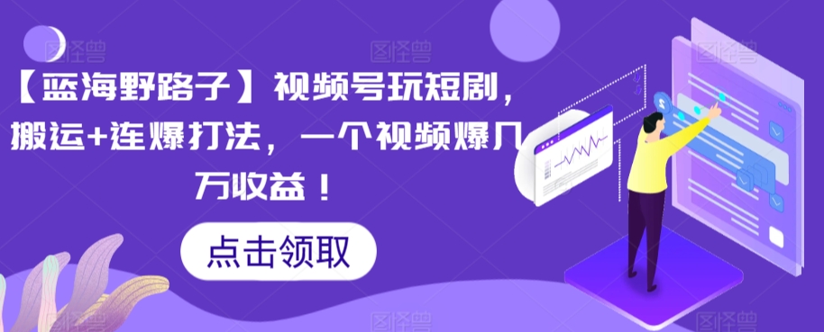 【蓝海野路子】视频号玩短剧，搬运+连爆打法，一个视频爆几万收益【揭秘】-木石资源网