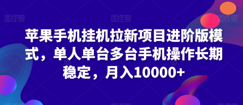 苹果手机挂机拉新项目进阶版模式，单人单台多台手机操作长期稳定，月入10000+【揭秘】-木石资源网