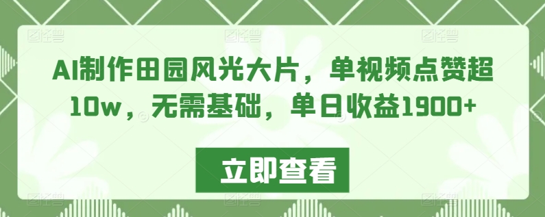 AI制作田园风光大片，单视频点赞超10w，无需基础，单日收益1900+【揭秘】-木石资源网