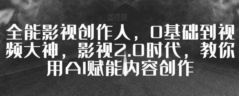 全能影视创作人，0基础到视频大神，影视2.0时代，教你用AI赋能内容创作-木石资源网