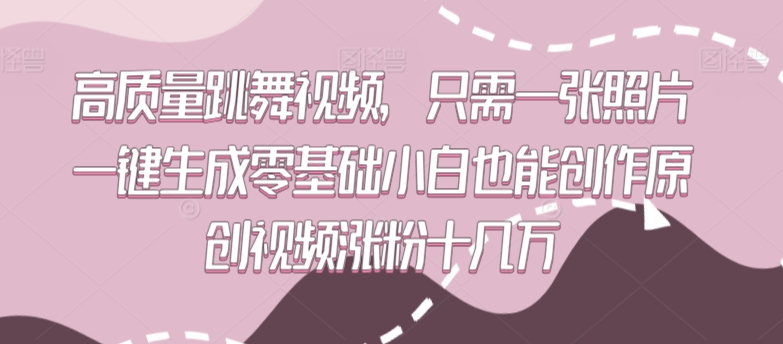 高质量跳舞视频，只需一张照片一键生成零基础小白也能创作原创视频涨粉十几万【揭秘】-木石资源网