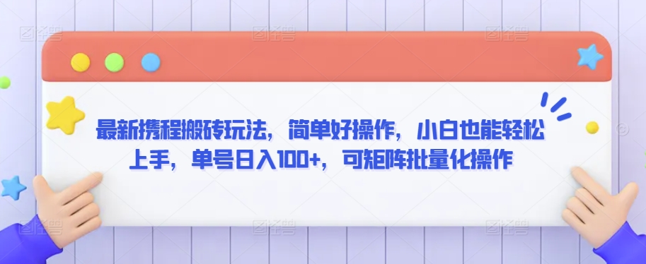 最新携程搬砖玩法，简单好操作，小白也能轻松上手，单号日入100+，可矩阵批量化操作【揭秘】-木石资源网