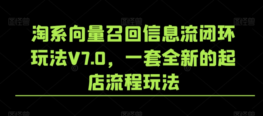 淘系向量召回信息流闭环玩法V7.0，一套全新的起店流程玩法-木石资源网
