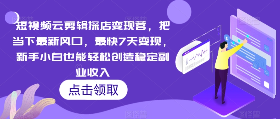 短视频云剪辑探店变现营，把当下最新风口，最快7天变现，新手小白也能轻松创造稳定副业收入-木石资源网