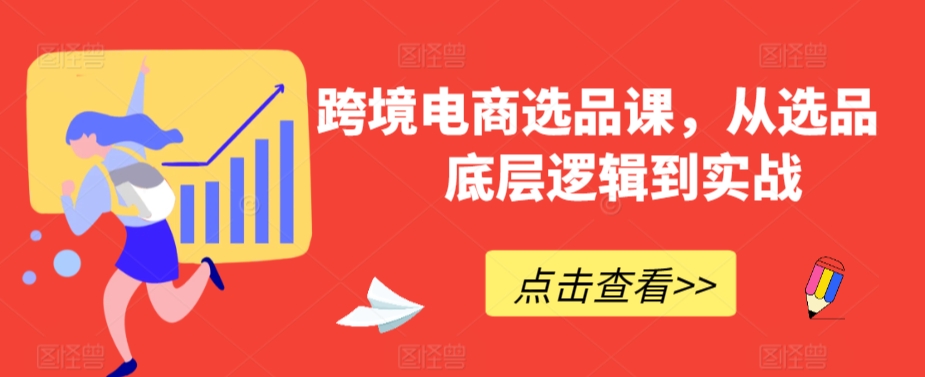 跨境电商选品课，从选品到底层逻辑到实战-木石资源网