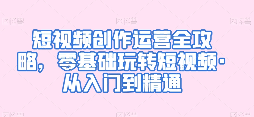 短视频创作运营全攻略，零基础玩转短视频·从入门到精通-木石资源网