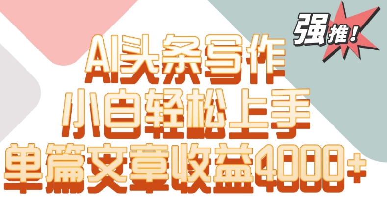 单片文章收益4000+！AI头条写作，小白轻松上手【揭秘】-木石资源网