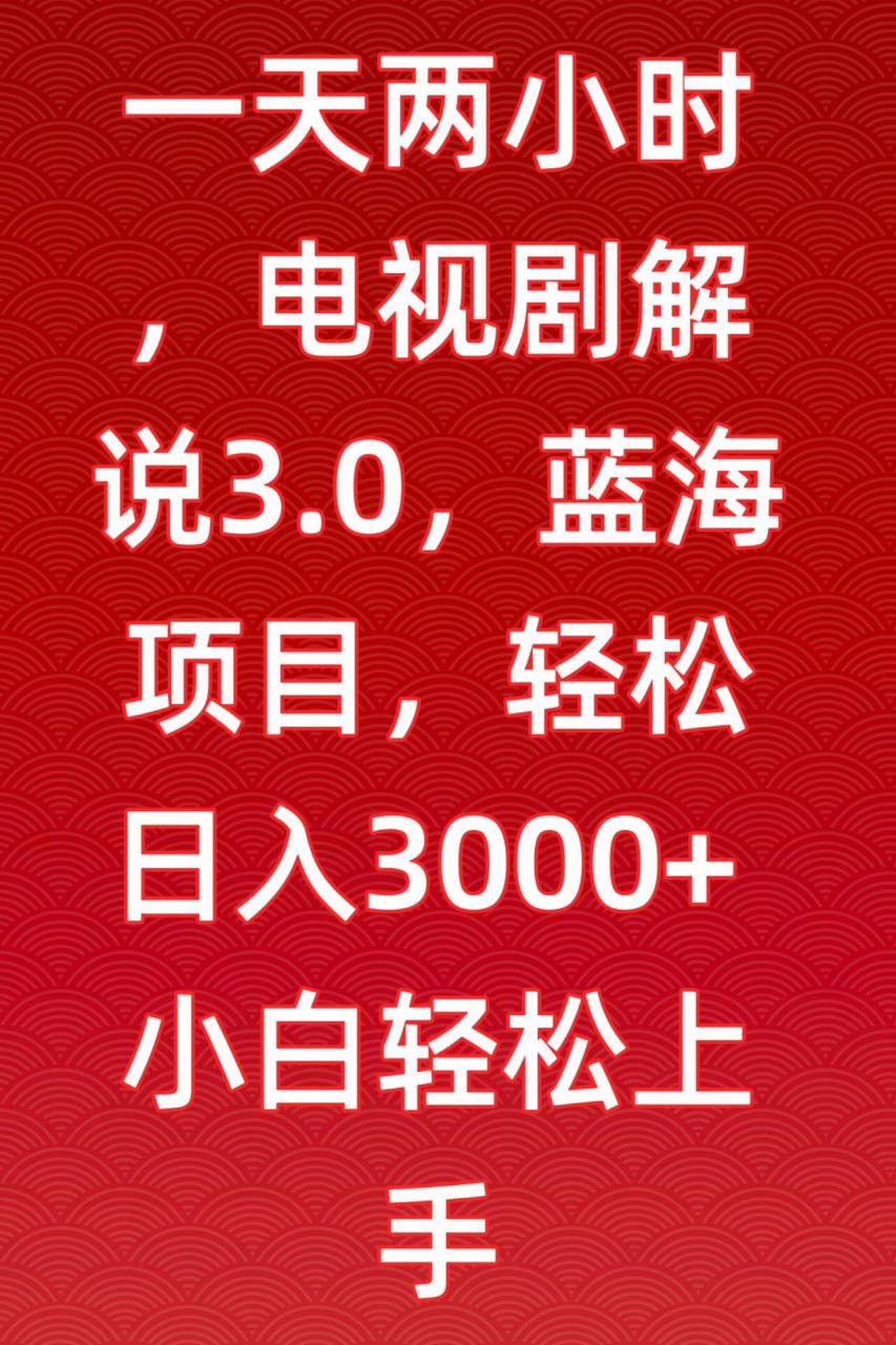 一天两小时，电视剧解说3.0，蓝海项目，轻松日入3000+小白轻松上手【揭秘】-木石资源网