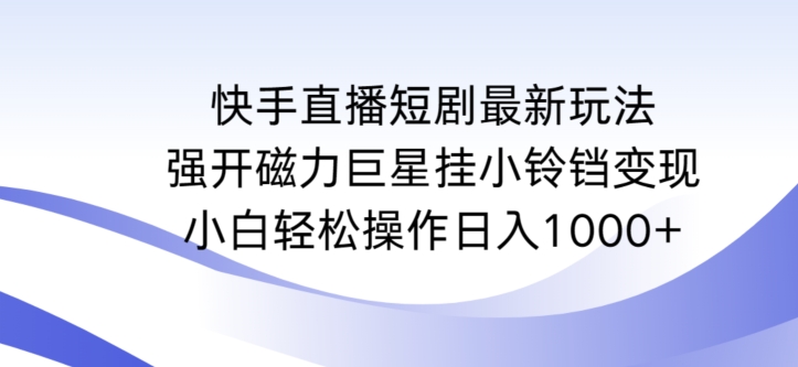 快手直播短剧最新玩法，强开磁力巨星挂小铃铛变现，小白轻松操作日入1000+【揭秘】-木石资源网