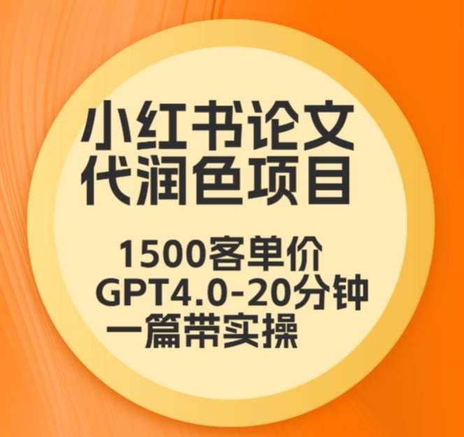 毕业季小红书论文代润色项目，本科1500，专科1200，高客单GPT4.0-20分钟一篇带实操【揭秘】-木石资源网