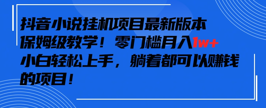 抖音最新小说挂机项目，保姆级教学，零成本月入1w+，小白轻松上手【揭秘】-木石资源网