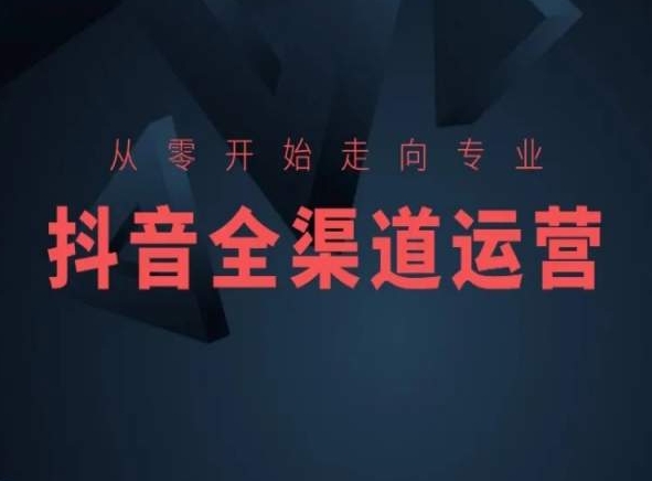从零开始走向专业，抖音全渠道运营，抖音电商培训-木石资源网