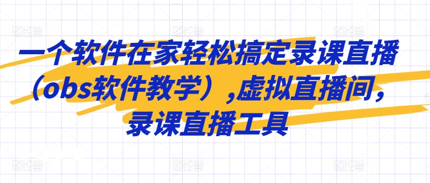 一个软件在家轻松搞定录课直播（obs软件教学）,虚拟直播间，录课直播工具-木石资源网