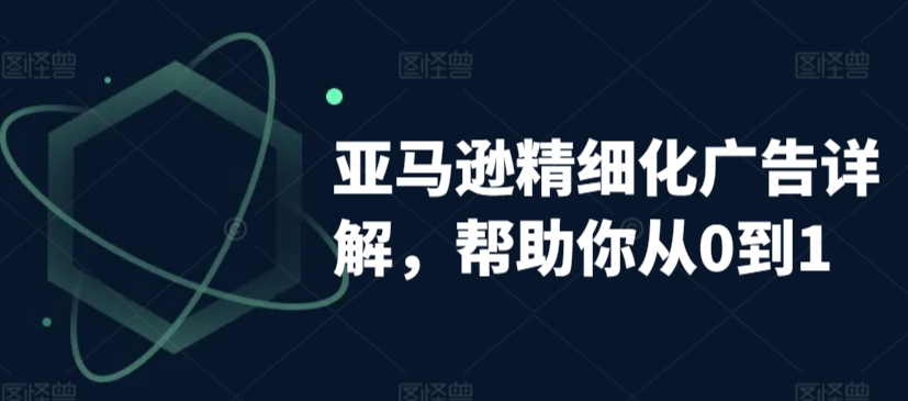亚马逊精细化广告详解，帮助你从0到1，自动广告权重解读、手动广告打法详解-木石资源网