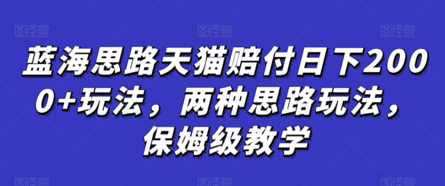 蓝海思路天猫赔付日下2000+玩法，两种思路玩法，保姆级教学【仅揭秘】-木石资源网