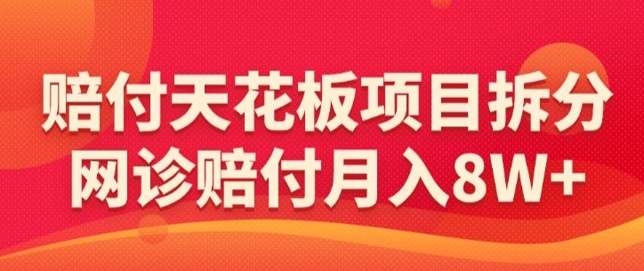 赔付天花板项目拆分，网诊赔付月入8W+-【仅揭秘】-木石资源网
