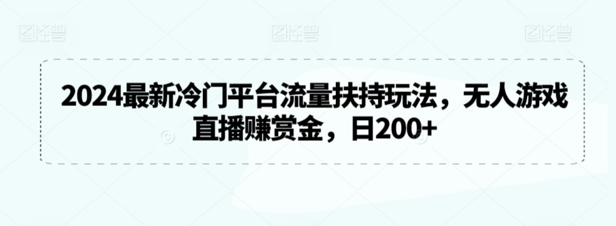 2024最新冷门平台流量扶持玩法，无人游戏直播赚赏金，日200+【揭秘】-木石资源网