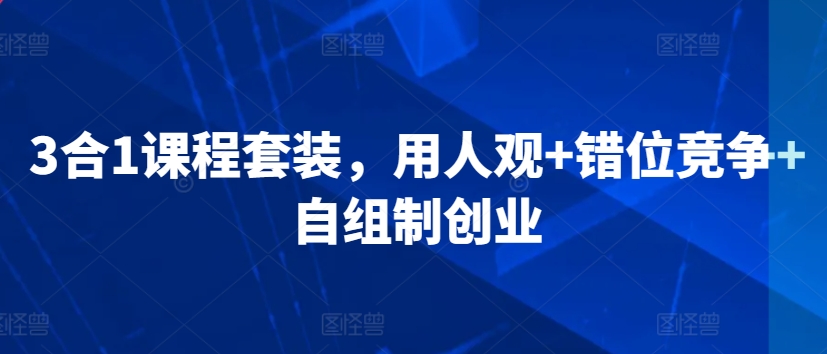 3合1课程套装，​用人观+错位竞争+自组制创业-木石资源网