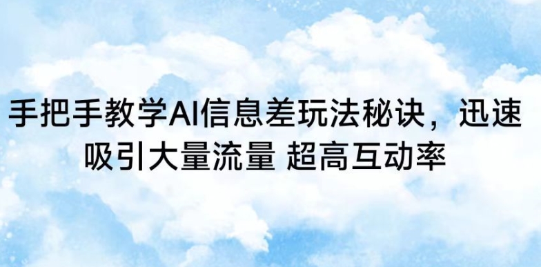 手把手教学AI信息差玩法秘诀，迅速吸引大量流量，超高互动率【揭秘】-木石资源网