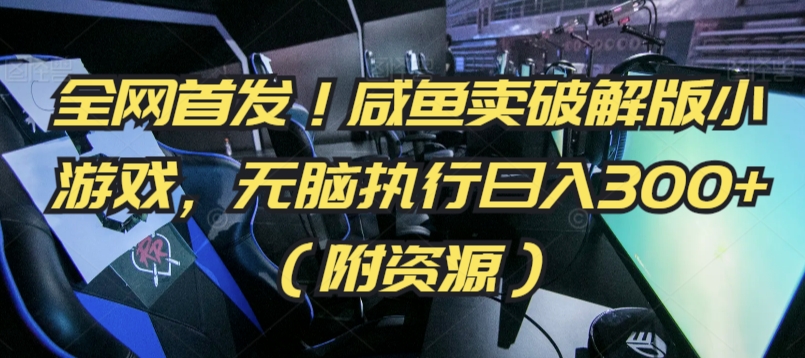 全网首发！咸鱼卖破解版小游戏，无脑执行日入300+（附资源）【揭秘】-木石资源网