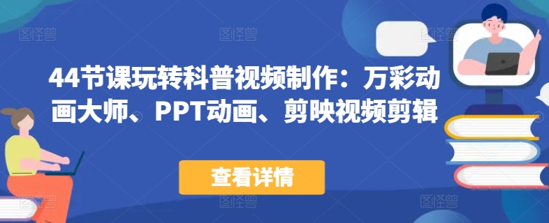 44节课玩转科普视频制作：万彩动画大师、PPT动画、剪映视频剪辑，一课搞定科普视频制作-木石资源网