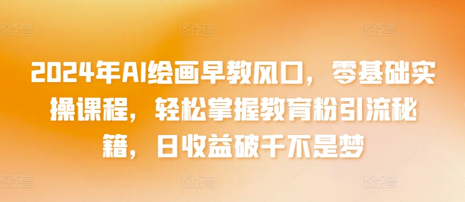 2024年AI绘画早教风口，零基础实操课程，轻松掌握教育粉引流秘籍，日收益破千不是梦【揭秘】-木石资源网