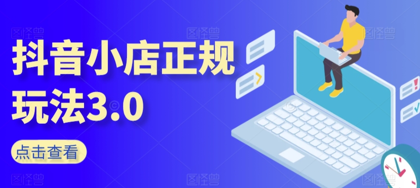 抖音小店正规玩法3.0，抖音入门基础知识、抖音运营技术、达人带货邀约、全域电商运营等-木石资源网