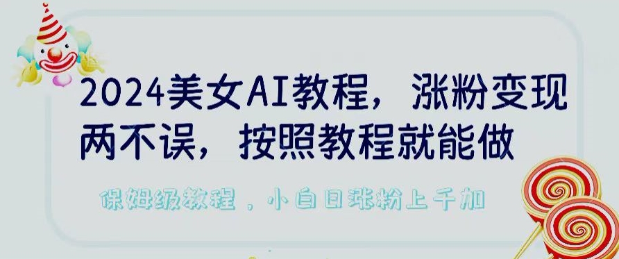 2024美女AI教程，涨粉变现两不误，按照教程制作就能做，平台低概率检测出是AI制作【揭秘】-木石资源网