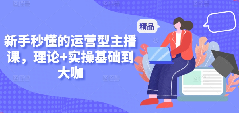 新手秒懂的运营型主播课，理论+实操基础到大咖-木石资源网