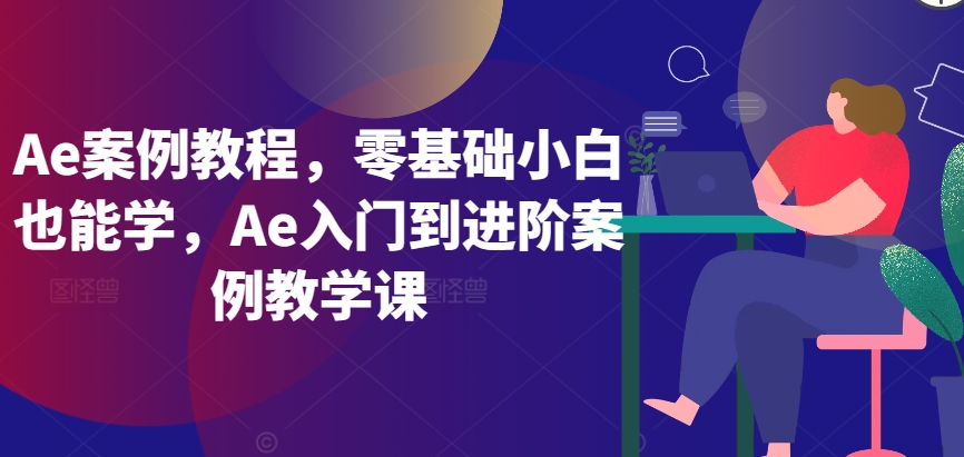 Ae案例教程，零基础小白也能学，Ae入门到进阶案例教学课-木石资源网