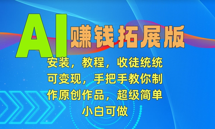 AI赚钱拓展版，安装，教程，收徒统统可变现，手把手教你制作原创作品，超级简单，小白可做【揭秘】-木石资源网