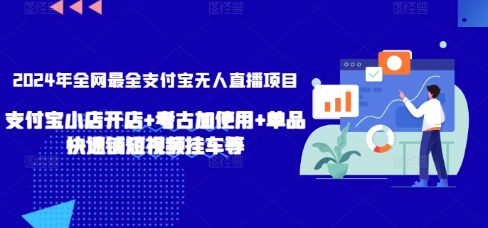 2024年全网最全支付宝无人直播项目，支付宝小店开店+考古加使用+单品快速铺短视频挂车等【揭秘】-木石资源网