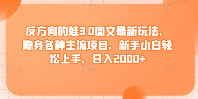 反方向的蛙3.0图文最新玩法，隐身各种主流项目，新手小白轻松上手，日入2000+【揭秘】-木石资源网