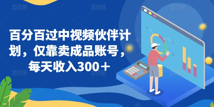 百分百过中视频伙伴计划，仅靠卖成品账号，每天收入300＋【揭秘】-木石资源网