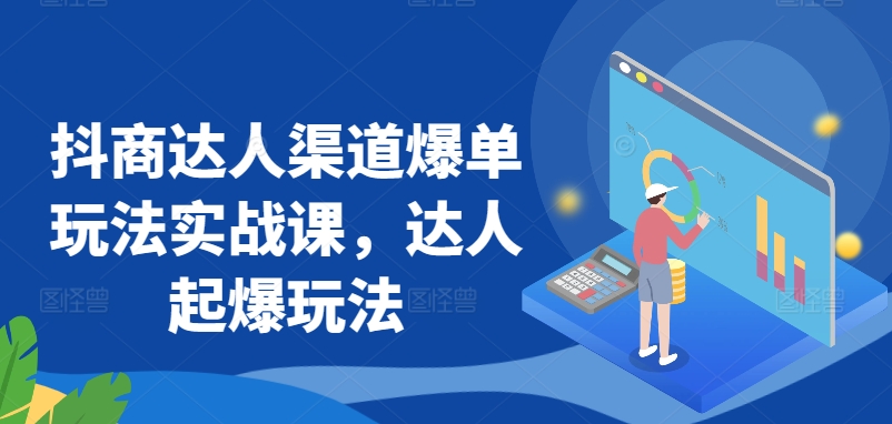 抖商达人渠道爆单玩法实战课，达人起爆玩法-木石资源网