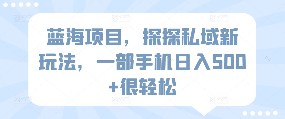 蓝海项目，探探私域新玩法，一部手机日入500+很轻松【揭秘】-木石资源网