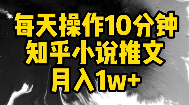 每天操作10分钟，知乎小说推文月入1w+【揭秘】-木石资源网