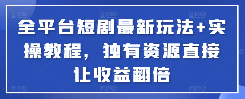 全平台短剧最新玩法+实操教程，独有资源直接让收益翻倍【揭秘】-木石资源网