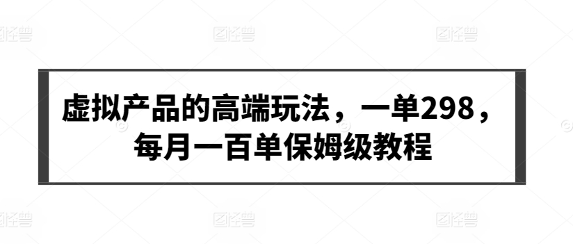 虚拟产品的高端玩法，一单298，每月一百单保姆级教程【揭秘】-木石资源网