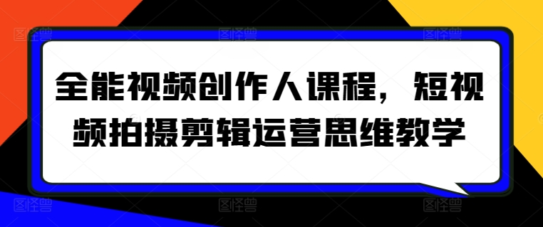 全能视频创作人课程，短视频拍摄剪辑运营思维教学-木石资源网