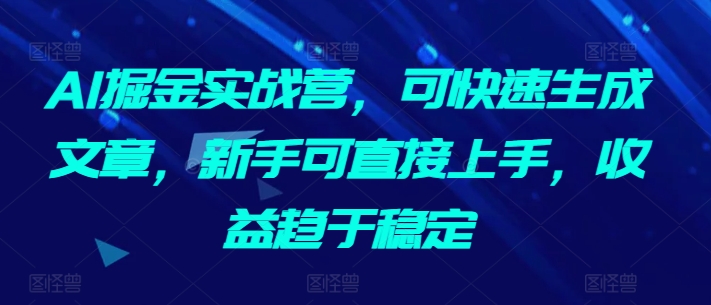 AI掘金实战营，可快速生成文章，新手可直接上手，收益趋于稳定-木石资源网