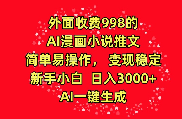 外面收费998的AI漫画小说推文，简单易操作，变现稳定，新手小白日入3000+，AI一键生成【揭秘】-木石资源网