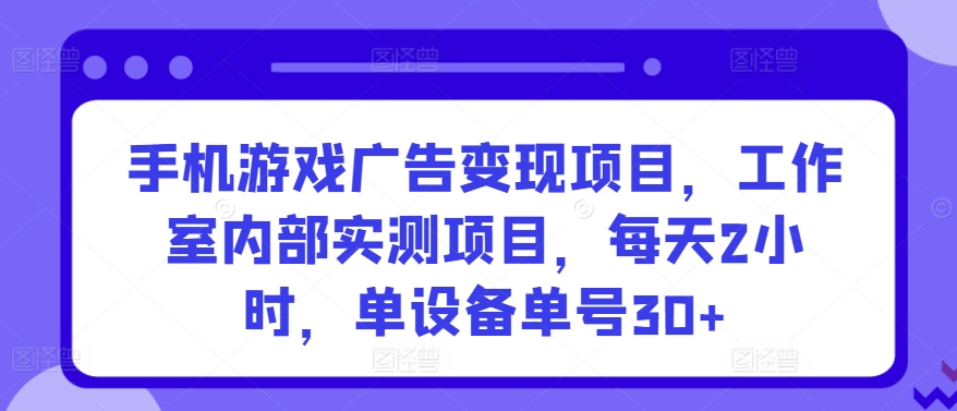 手机游戏广告变现项目，工作室内部实测项目，每天2小时，单设备单号30+【揭秘】-木石资源网